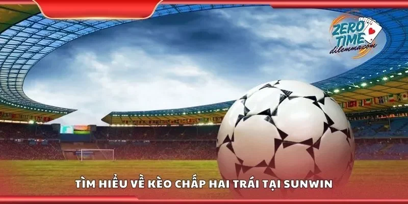 Tìm hiểu về kèo chấp hai trái tại Sunwin