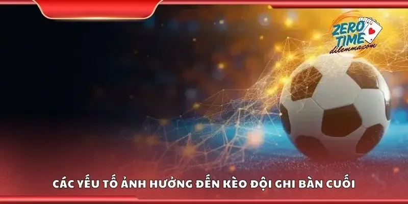 Các yếu tố ảnh hưởng đến kèo đội ghi bàn cuối